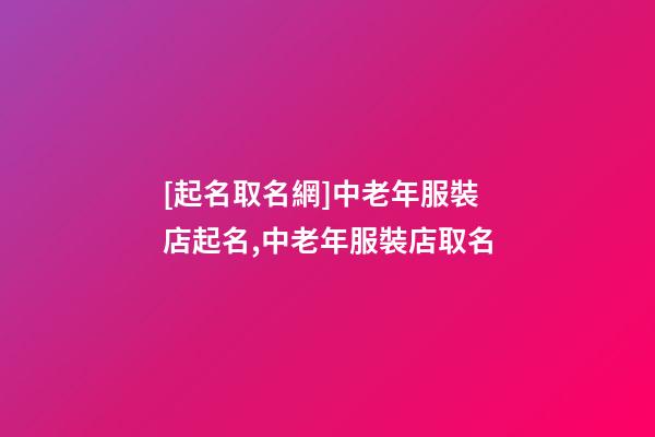 [起名取名網]中老年服裝店起名,中老年服裝店取名-第1張-店鋪起名-玄機派